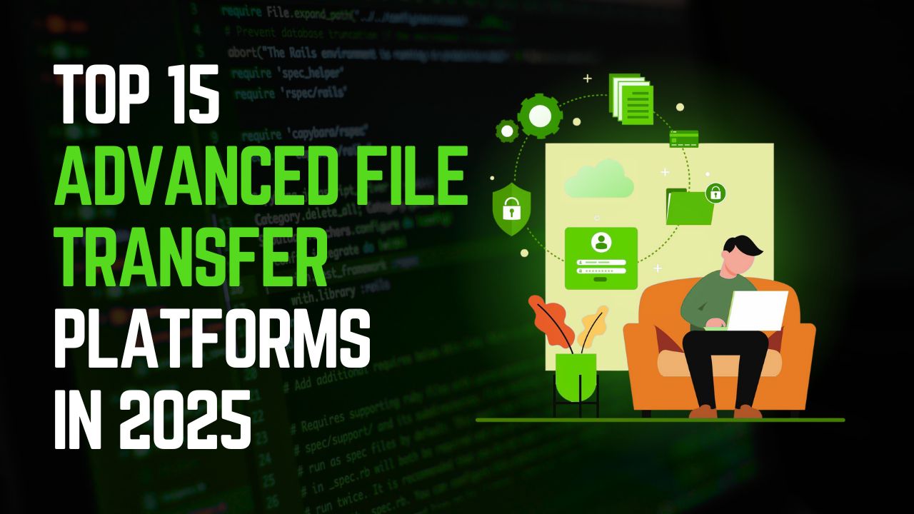 Top 15 Advanced File Transfer Platforms in 2025: Secure, Scalable & Fast